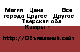 Магия › Цена ­ 500 - Все города Другое » Другое   . Тверская обл.,Кимры г.